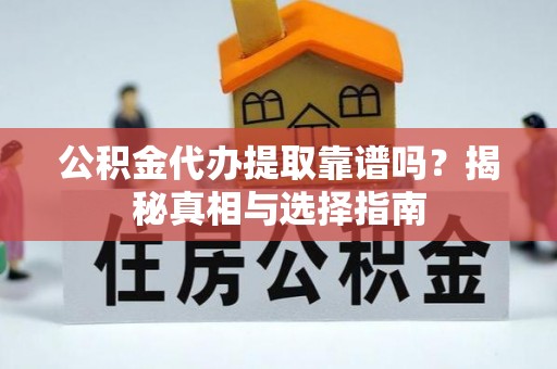 铁东公积金代办提取靠谱吗？揭秘真相与选择指南