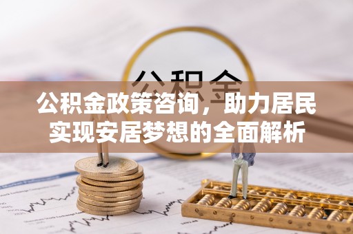 铁东公积金政策咨询，助力居民实现安居梦想的全面解析
