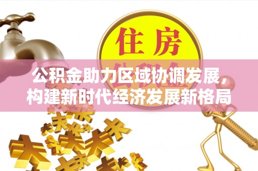 铁东公积金助力区域协调发展，构建新时代经济发展新格局