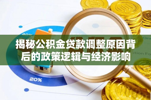 铁东揭秘公积金贷款调整原因背后的政策逻辑与经济影响