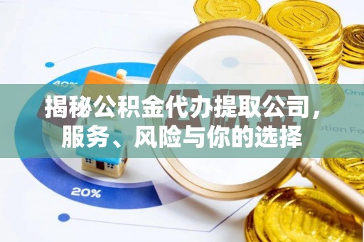 铁东揭秘公积金代办提取公司，服务、风险与你的选择