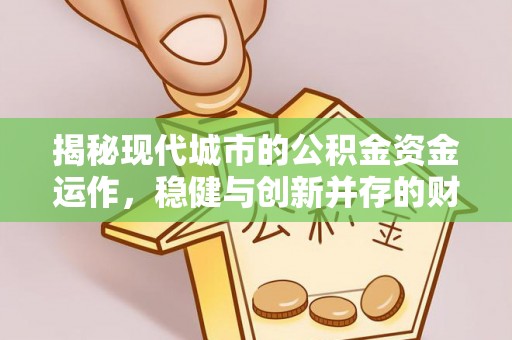 铁东揭秘现代城市的公积金资金运作，稳健与创新并存的财富管理之道