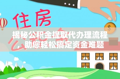 铁东揭秘公积金提取代办理流程，助您轻松搞定资金难题