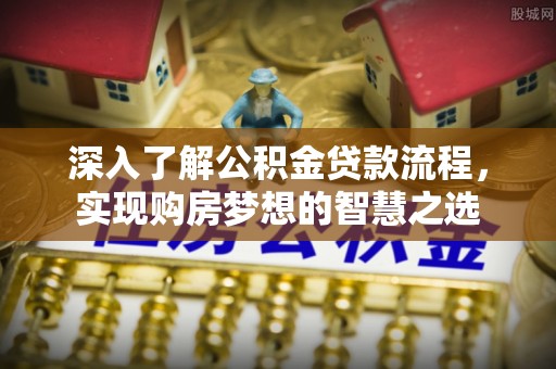 铁东深入了解公积金贷款流程，实现购房梦想的智慧之选