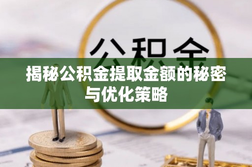 铁东揭秘公积金提取金额的秘密与优化策略
