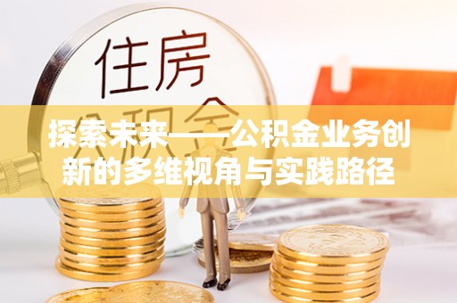 铁东探索未来——公积金业务创新的多维视角与实践路径