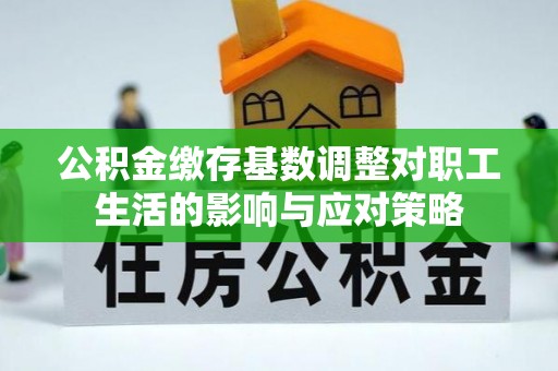 铁东公积金缴存基数调整对职工生活的影响与应对策略