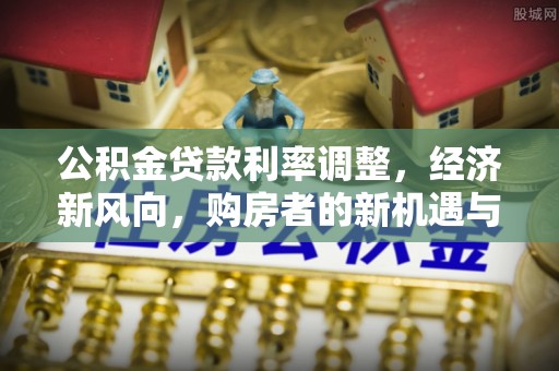 铁东公积金贷款利率调整，经济新风向，购房者的新机遇与挑战