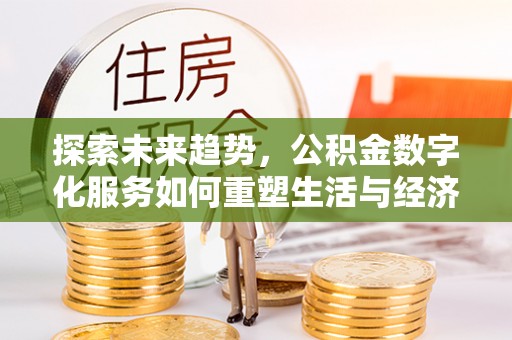 铁东探索未来趋势，公积金数字化服务如何重塑生活与经济