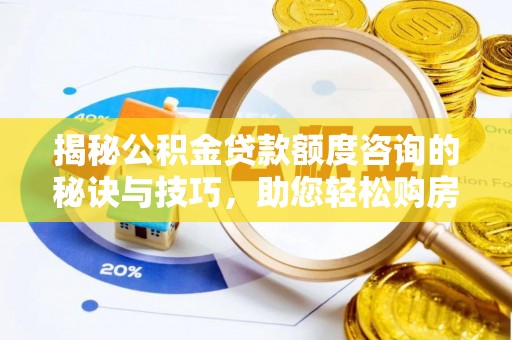 铁东揭秘公积金贷款额度咨询的秘诀与技巧，助您轻松购房！