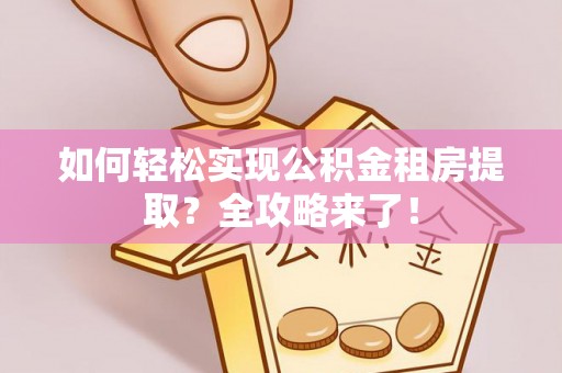 铁东如何轻松实现公积金租房提取？全攻略来了！