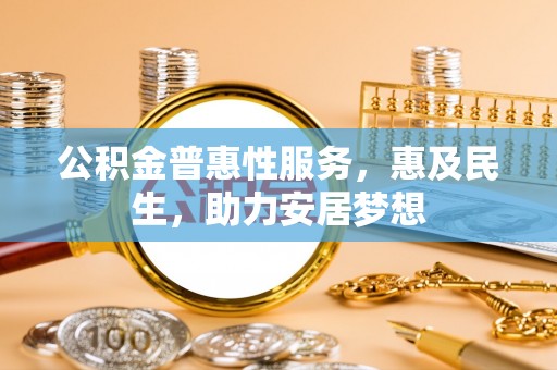 铁东公积金普惠性服务，惠及民生，助力安居梦想
