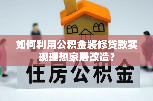 铁东如何利用公积金装修贷款实现理想家居改造？