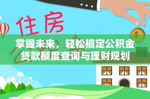 铁东掌握未来，轻松搞定公积金贷款额度查询与理财规划