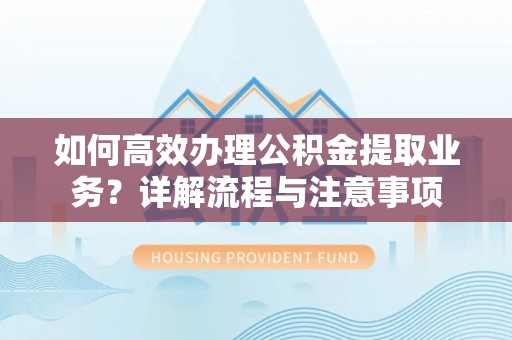铁东如何高效办理公积金提取业务？详解流程与注意事项
