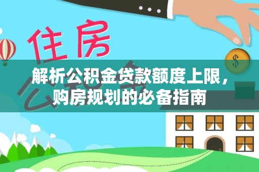 铁东解析公积金贷款额度上限，购房规划的必备指南