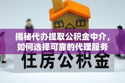 铁东揭秘代办提取公积金中介，如何选择可靠的代理服务