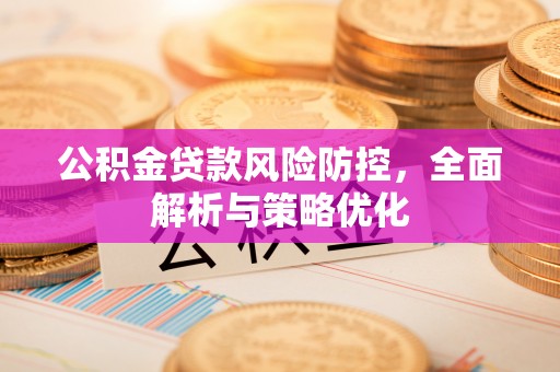 铁东公积金贷款风险防控，全面解析与策略优化