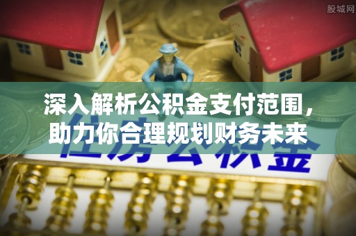 铁东深入解析公积金支付范围，助力你合理规划财务未来