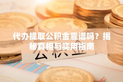铁东代办提取公积金靠谱吗？揭秘真相与实用指南