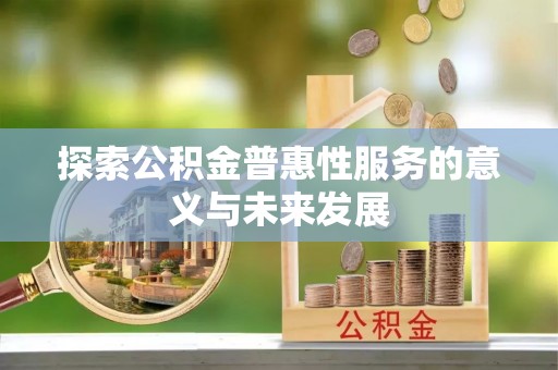 铁东探索公积金普惠性服务的意义与未来发展