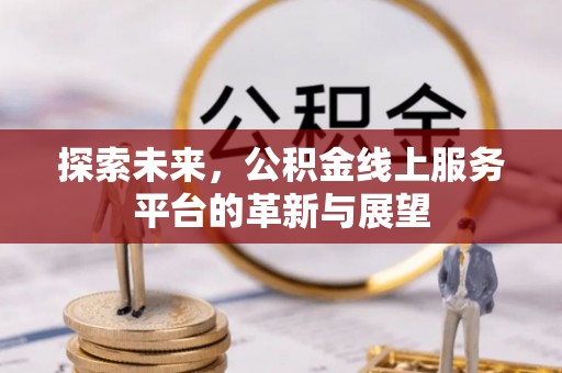 铁东探索未来，公积金线上服务平台的革新与展望