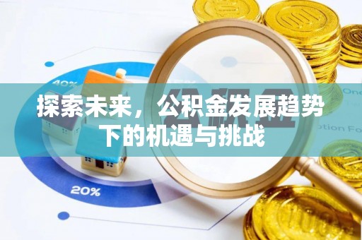 铁东探索未来，公积金发展趋势下的机遇与挑战