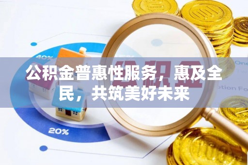 铁东公积金普惠性服务，惠及全民，共筑美好未来