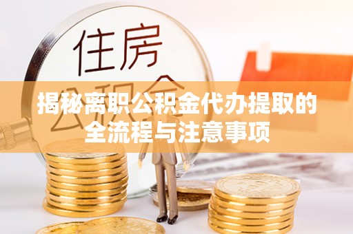 铁东揭秘离职公积金代办提取的全流程与注意事项