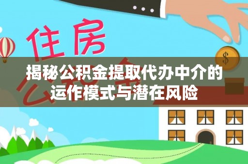 铁东揭秘公积金提取代办中介的运作模式与潜在风险