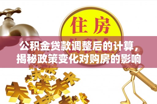铁东公积金贷款调整后的计算，揭秘政策变化对购房的影响