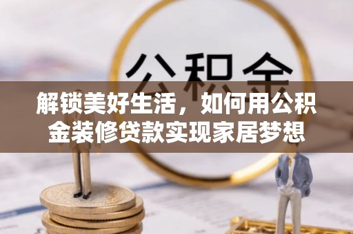 铁东解锁美好生活，如何用公积金装修贷款实现家居梦想