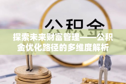 铁东探索未来财富管理——公积金优化路径的多维度解析