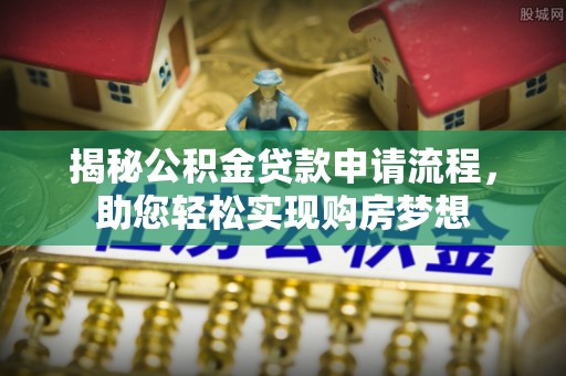 铁东揭秘公积金贷款申请流程，助您轻松实现购房梦想