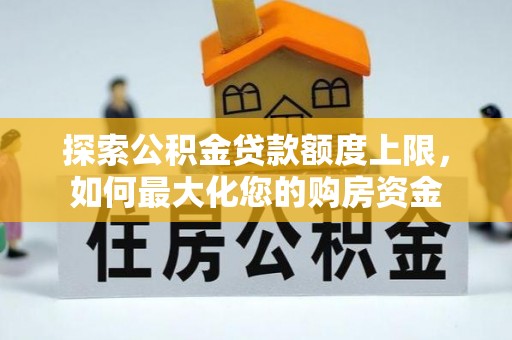 铁东探索公积金贷款额度上限，如何最大化您的购房资金