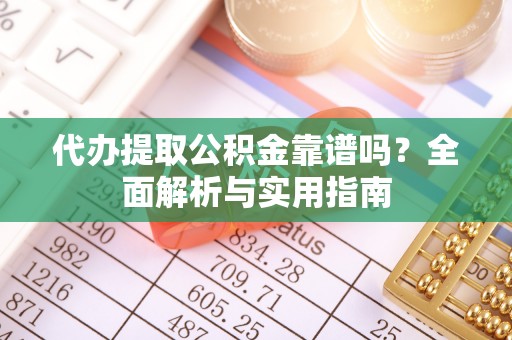 铁东代办提取公积金靠谱吗？全面解析与实用指南