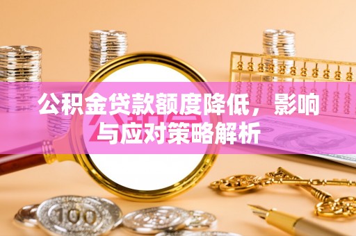 铁东公积金贷款额度降低，影响与应对策略解析