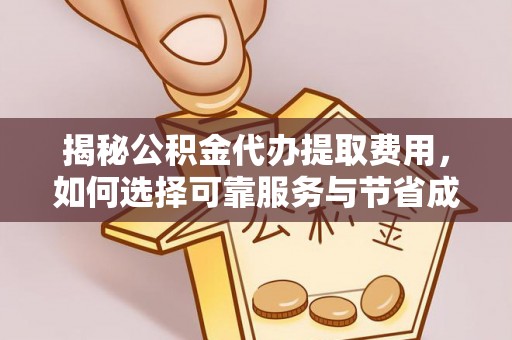 铁东揭秘公积金代办提取费用，如何选择可靠服务与节省成本