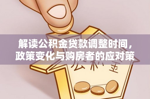 铁东解读公积金贷款调整时间，政策变化与购房者的应对策略