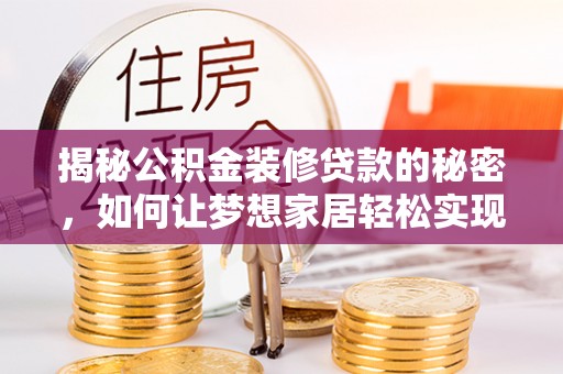 铁东揭秘公积金装修贷款的秘密，如何让梦想家居轻松实现？