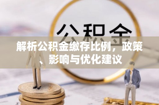 铁东解析公积金缴存比例，政策、影响与优化建议