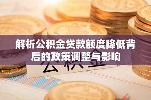 铁东解析公积金贷款额度降低背后的政策调整与影响