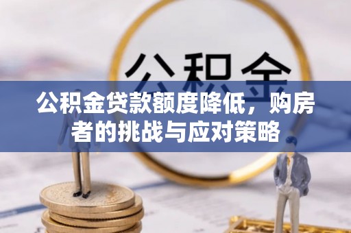 铁东公积金贷款额度降低，购房者的挑战与应对策略