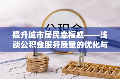 铁东提升城市居民幸福感——浅谈公积金服务质量的优化与未来
