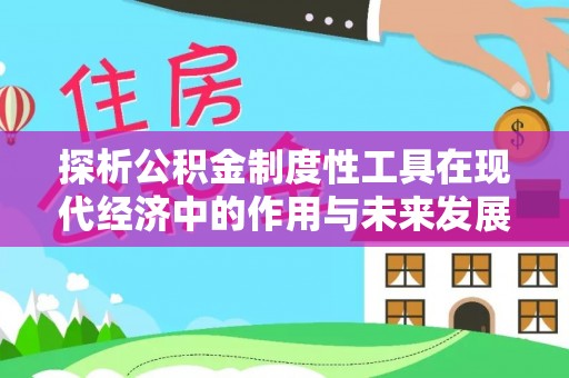 铁东探析公积金制度性工具在现代经济中的作用与未来发展趋势