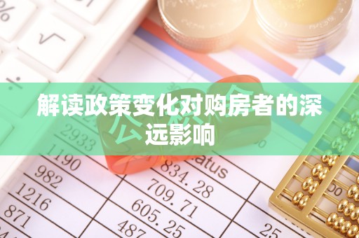 铁东解读政策变化对购房者的深远影响