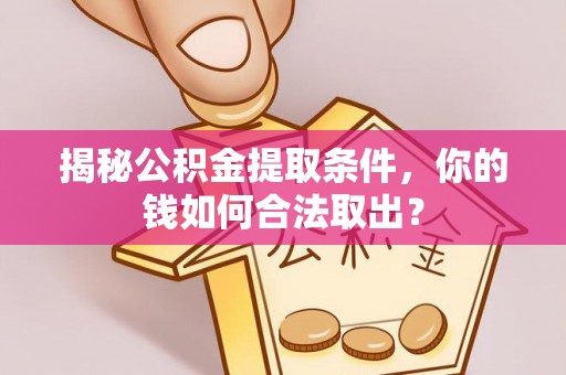 铁东揭秘公积金提取条件，你的钱如何合法取出？