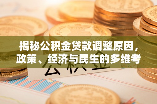 铁东揭秘公积金贷款调整原因，政策、经济与民生的多维考量