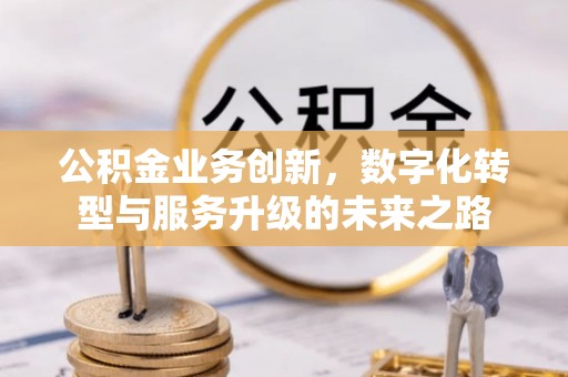 铁东公积金业务创新，数字化转型与服务升级的未来之路