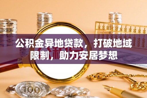 铁东公积金异地贷款，打破地域限制，助力安居梦想
